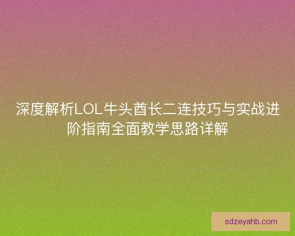 深度解析LOL牛头酋长二连技巧与实战进阶指南全面教学思路详解