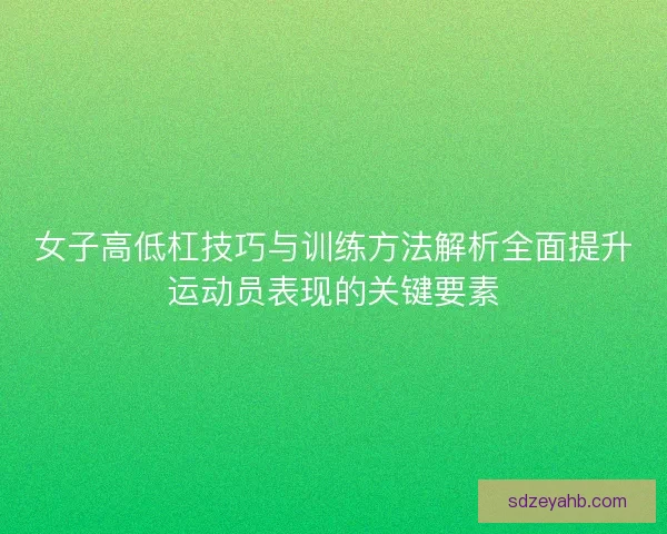 女子高低杠技巧与训练方法解析全面提升运动员表现的关键要素