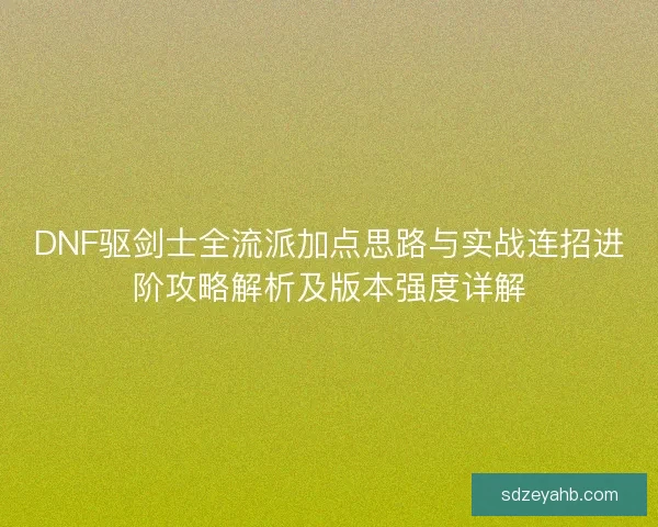 DNF驱剑士全流派加点思路与实战连招进阶攻略解析及版本强度详解