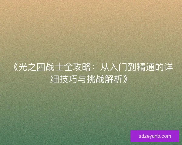 《光之四战士全攻略：从入门到精通的详细技巧与挑战解析》
